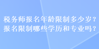 稅務師報名年齡限制多少歲？報名限制哪些學歷和專業嗎？