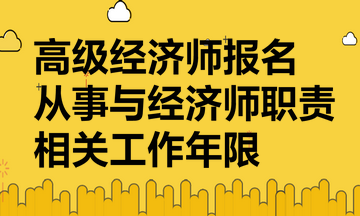 高級經(jīng)濟(jì)師報名要提供從事與經(jīng)濟(jì)師職責(zé)相關(guān)工作年限證明