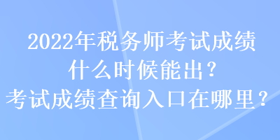 2022年稅務師考試成績什么時候能出？考試成績查詢入口在哪里？