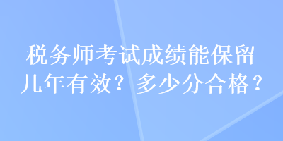 稅務師考試成績能保留幾年有效？多少分合格？