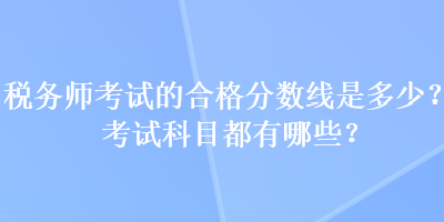 稅務師考試的合格分數線是多少？考試科目都有哪些？