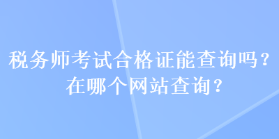 稅務師考試合格證能查詢嗎？在哪個網站查詢？