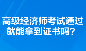 高級經濟師考試通過就能拿到證書嗎？