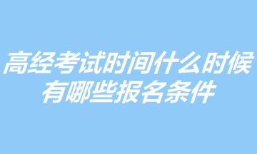 2023年高級經濟師考試時間什么時候？有哪些報名條件？