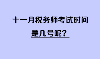 十一月稅務(wù)師考試時(shí)間是幾號(hào)呢？