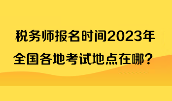稅務師報名時間2023年全國各地考試地點在哪？