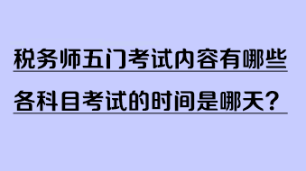 稅務(wù)師五門考試內(nèi)容有哪些？各科目考試的時(shí)間是哪天？