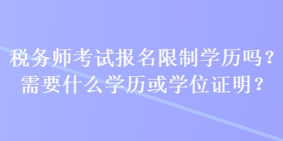 稅務師考試報名限制學歷嗎？需要什么學歷或學位證明？
