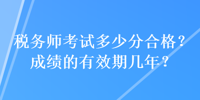 稅務師考試多少分合格？成績的有效期幾年？