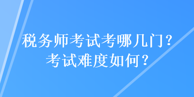 稅務師考試考哪幾門？考試難度如何？