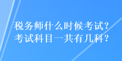 稅務師什么時候考試？考試科目一共有幾科？