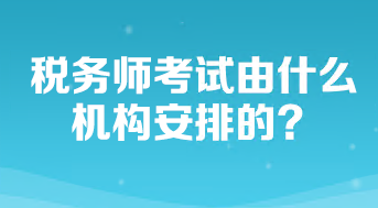 稅務師考試由什么機構安排的？