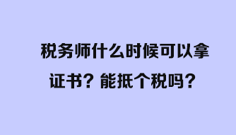 稅務(wù)師什么時候可以拿證書？能抵個稅嗎？
