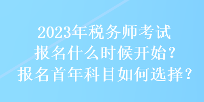 2023年稅務師考試報名什么時候開始？報名首年科目如何選擇？