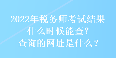 2022年稅務師考試結果什么時候能查？查詢的網址是什么？
