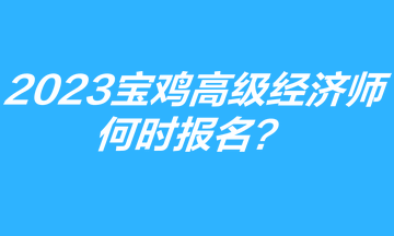 2023年寶雞高級經濟師何時報名？