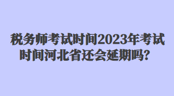 稅務師考試時間2023年考試時間河北省還會延期嗎？