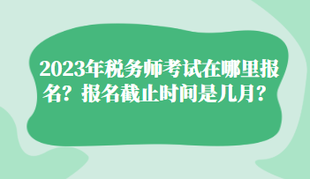 2023年稅務師考試在哪里報名？報名截止時間是幾月？