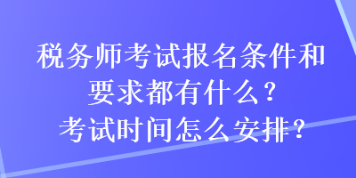 稅務(wù)師考試報(bào)名條件和要求都有什么？考試時(shí)間怎么安排？