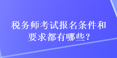 稅務(wù)師考試報(bào)名條件和要求都有哪些？