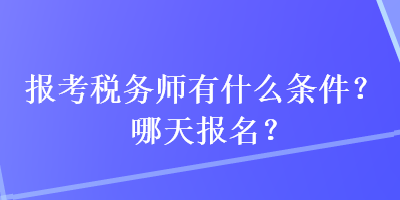 報考稅務師有什么條件？哪天報名？