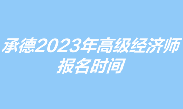 承德2023年高級(jí)經(jīng)濟(jì)師報(bào)名時(shí)間