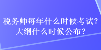 稅務師每年什么時候考試？大綱什么時候公布？