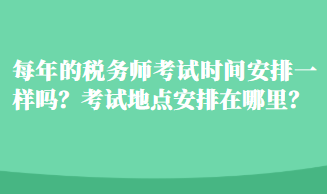 每年的稅務師考試時間安排一樣嗎？考試地點安排在哪里？