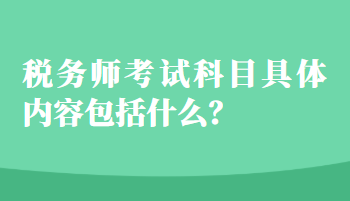 稅務(wù)師考試科目具體內(nèi)容包括什么？