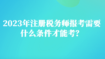 2023年注冊稅務師報考需要什么條件才能考？