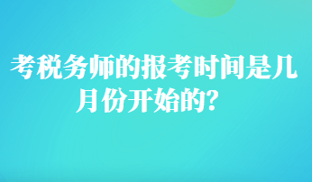 考稅務(wù)師的報考時間是幾月份開始的