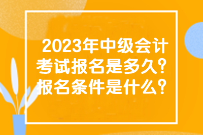 2023年中級(jí)會(huì)計(jì)考試報(bào)名是多久？報(bào)名條件是什么？