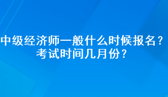 中級(jí)經(jīng)濟(jì)師一般什么時(shí)候報(bào)名？考試時(shí)間幾月份？