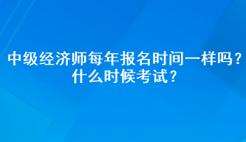 中級經濟師每年報名時間一樣嗎？什么時候考試？