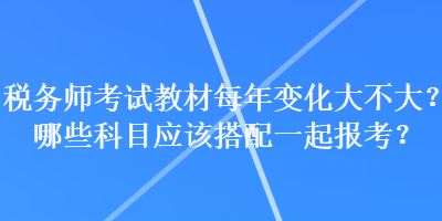 稅務師考試教材每年變化大不大？哪些科目應該搭配一起報考？