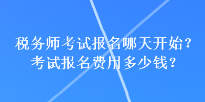 稅務師考試報名哪天開始？考試報名費用多少錢？