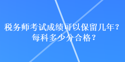 稅務師考試成績可以保留幾年？每科多少分合格？