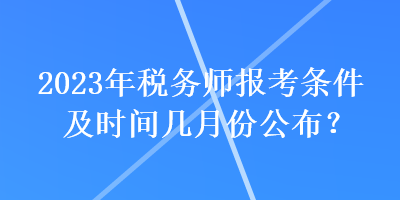 2023年稅務師報考條件及時間幾月份公布？