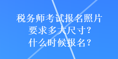 稅務師考試報名照片要求多大尺寸？什么時候報名？