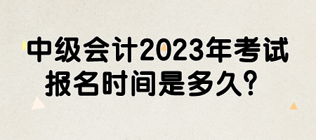 中級(jí)會(huì)計(jì)2023年考試報(bào)名時(shí)間是多久？