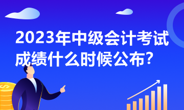 2023年中級會計考試什么時候公布成績？
