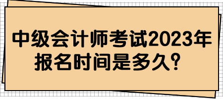 中級會計師考試2023年報名時間是多久？