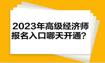 2023年高級經(jīng)濟(jì)師報名入口哪天開通？