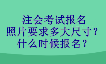 注會考試報名照片要求多大尺寸？什么時候報名？