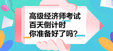 2023年高級(jí)經(jīng)濟(jì)師考試百天倒計(jì)時(shí) 你準(zhǔn)備好了嗎？