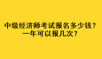 中級經濟師考試報名多少錢？一年可以報幾次？