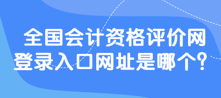全國會計資格評價網登錄入口網址是哪個？