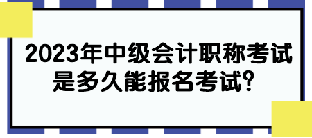 2023年中級會計職稱考試是多久能報名考試？