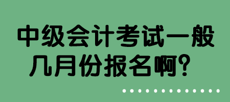 中級會計考試一般幾月份報名啊？
