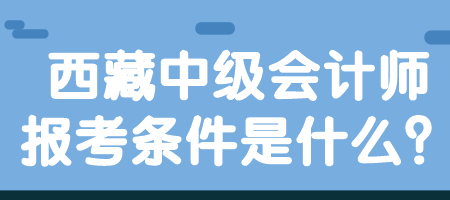 西藏中級會計師報考條件是什么？